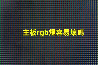 主板rgb燈容易壞嗎 rgb容易壞嗎